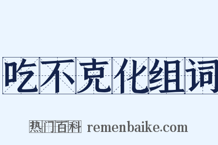 吃不克化组词是什么意思的图片